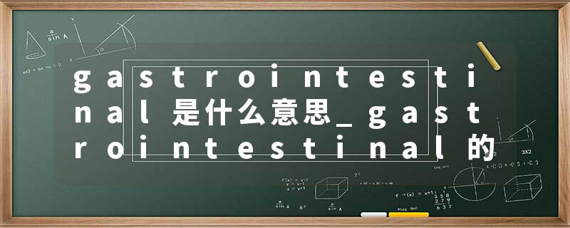 gastrointestinal是什么意思_gastrointestinal的发音_gastrointestinal的用法_gastrointestinal怎么记_gastrointestinal翻译