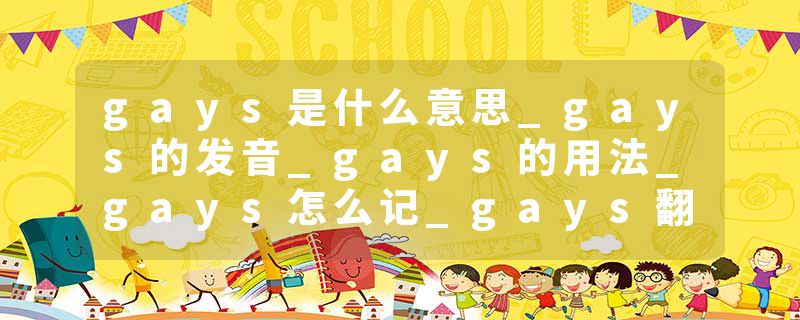 gays是什么意思_gays的发音_gays的用法_gays怎么记_gays翻译