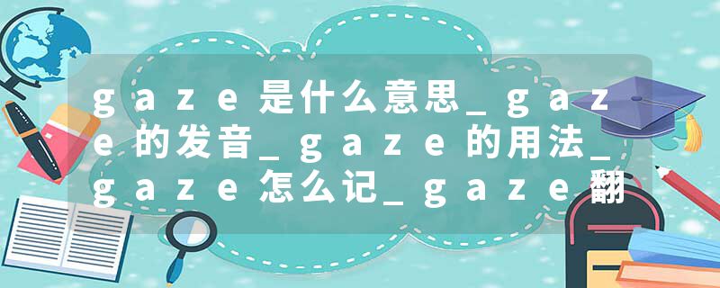 gaze是什么意思_gaze的发音_gaze的用法_gaze怎么记_gaze翻译