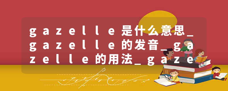 gazelle是什么意思_gazelle的发音_gazelle的用法_gazelle怎么记_gazelle翻译