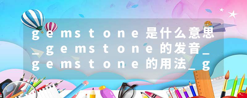 gemstone是什么意思_gemstone的发音_gemstone的用法_gemstone怎么记_gemstone翻译
