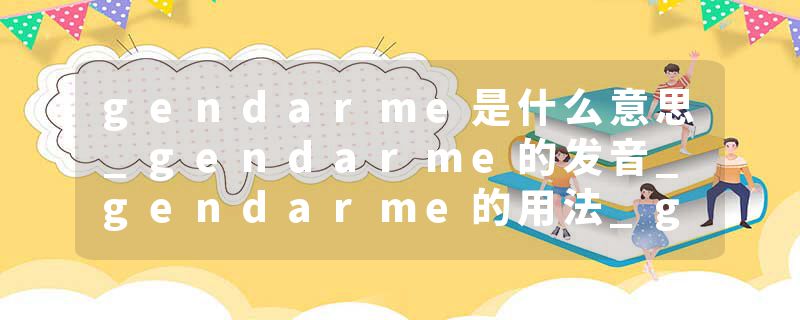gendarme是什么意思_gendarme的发音_gendarme的用法_gendarme怎么记_gendarme翻译