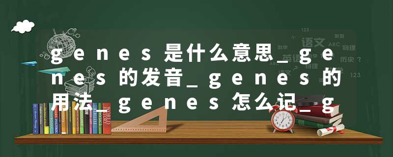 genes是什么意思_genes的发音_genes的用法_genes怎么记_genes翻译