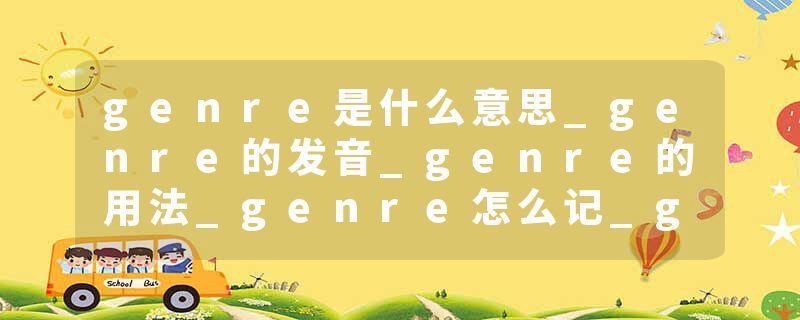 genre是什么意思_genre的发音_genre的用法_genre怎么记_genre翻译