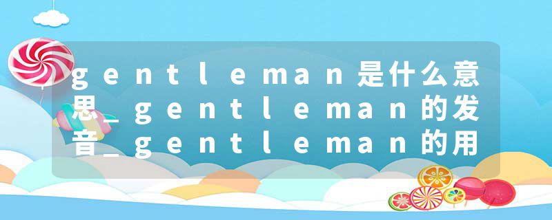 gentleman是什么意思_gentleman的发音_gentleman的用法_gentleman怎么记_gentleman翻译