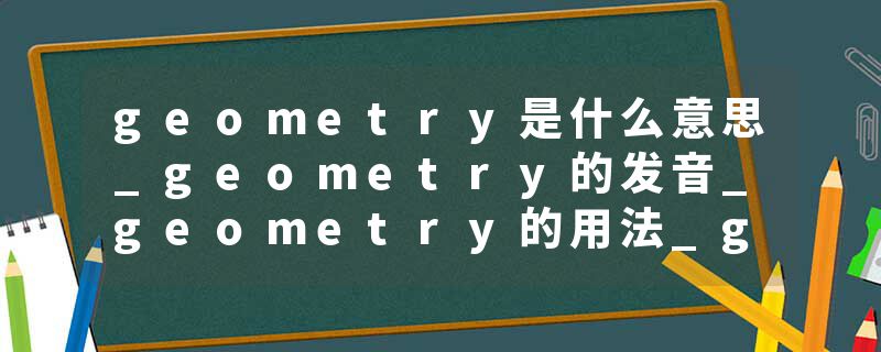 geometry是什么意思_geometry的发音_geometry的用法_geometry怎么记_geometry翻译
