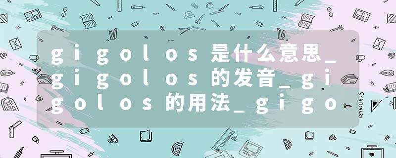gigolos是什么意思_gigolos的发音_gigolos的用法_gigolos怎么记_gigolos翻译