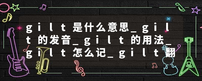 gilt是什么意思_gilt的发音_gilt的用法_gilt怎么记_gilt翻译