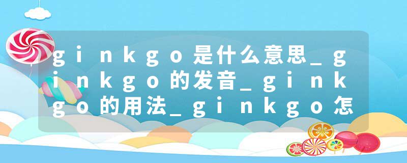 ginkgo是什么意思_ginkgo的发音_ginkgo的用法_ginkgo怎么记_ginkgo翻译