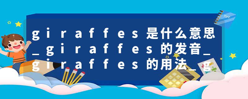 giraffes是什么意思_giraffes的发音_giraffes的用法_giraffes怎么记_giraffes翻译
