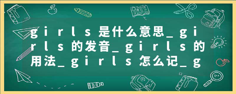girls是什么意思_girls的发音_girls的用法_girls怎么记_girls翻译