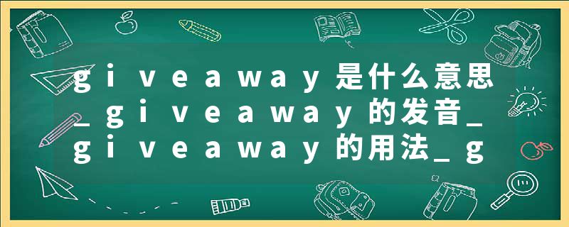 giveaway是什么意思_giveaway的发音_giveaway的用法_giveaway怎么记_giveaway翻译