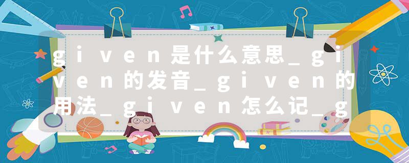 given是什么意思_given的发音_given的用法_given怎么记_given翻译