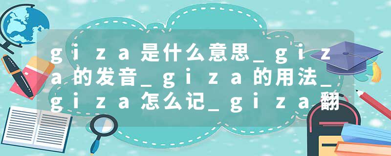 giza是什么意思_giza的发音_giza的用法_giza怎么记_giza翻译