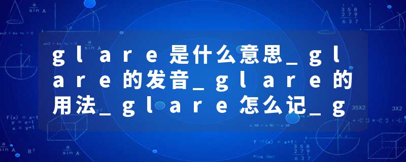 glare是什么意思_glare的发音_glare的用法_glare怎么记_glare翻译