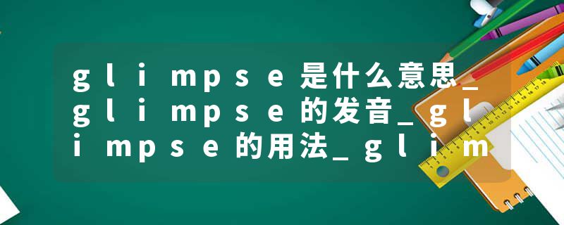 glimpse是什么意思_glimpse的发音_glimpse的用法_glimpse怎么记_glimpse翻译