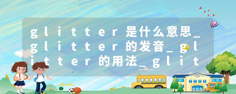 glitter是什么意思_glitter的发音_glitter的用法_glitter怎么记_glitter翻译