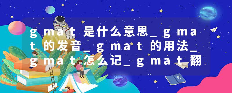 gmat是什么意思_gmat的发音_gmat的用法_gmat怎么记_gmat翻译