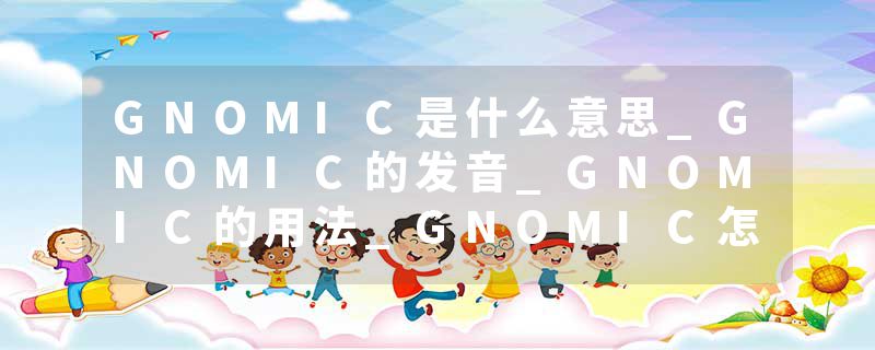 GNOMIC是什么意思_GNOMIC的发音_GNOMIC的用法_GNOMIC怎么记_GNOMIC翻译