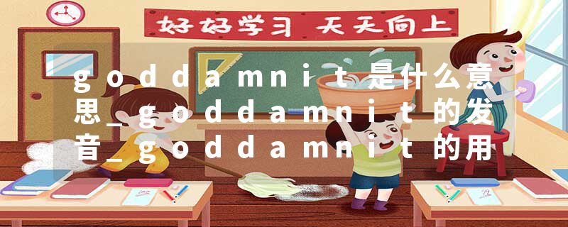 goddamnit是什么意思_goddamnit的发音_goddamnit的用法_goddamnit怎么记_goddamnit翻译