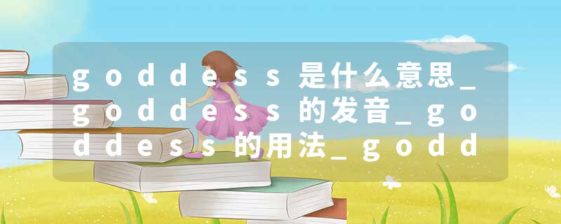 goddess是什么意思_goddess的发音_goddess的用法_goddess怎么记_goddess翻译