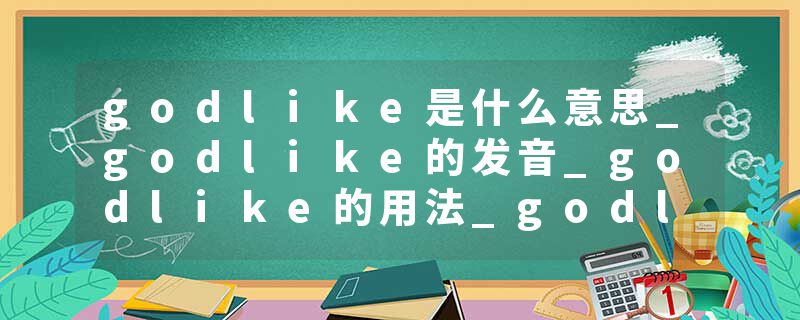 godlike是什么意思_godlike的发音_godlike的用法_godlike怎么记_godlike翻译