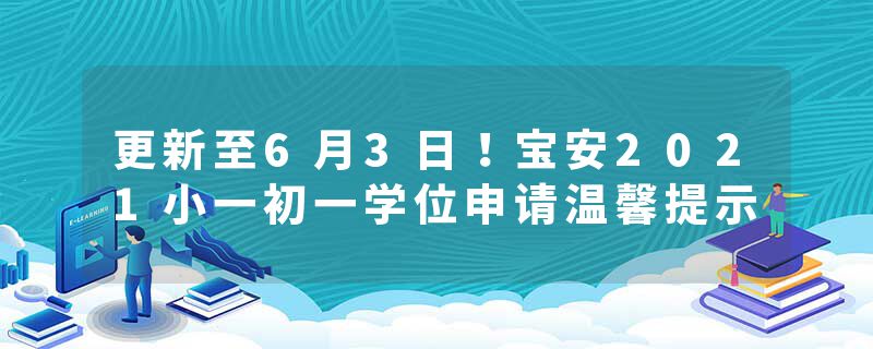 更新至6月3日！宝安2021小一初一学位申请温馨提示