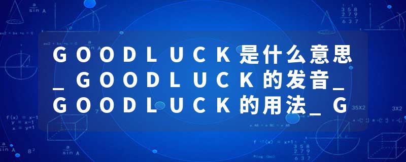 GOODLUCK是什么意思_GOODLUCK的发音_GOODLUCK的用法_GOODLUCK怎么记_GOODLUCK翻译