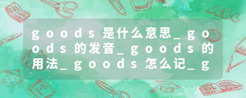 goods是什么意思_goods的发音_goods的用法_goods怎么记_goods翻译