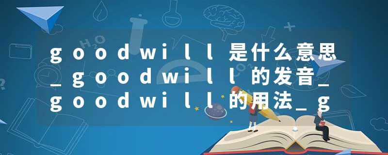 goodwill是什么意思_goodwill的发音_goodwill的用法_goodwill怎么记_goodwill翻译