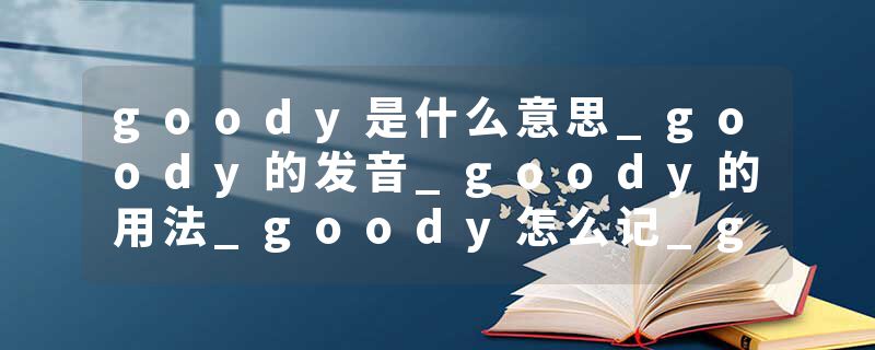 goody是什么意思_goody的发音_goody的用法_goody怎么记_goody翻译