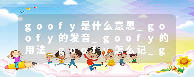 goofy是什么意思_goofy的发音_goofy的用法_goofy怎么记_goofy翻译