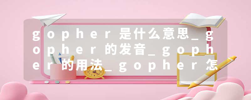 gopher是什么意思_gopher的发音_gopher的用法_gopher怎么记_gopher翻译