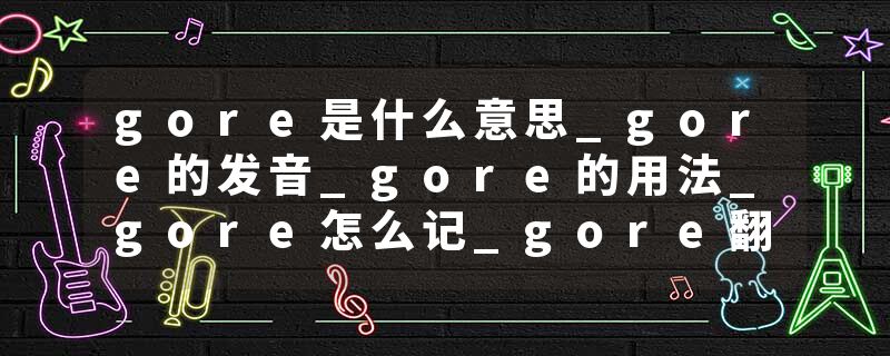 gore是什么意思_gore的发音_gore的用法_gore怎么记_gore翻译