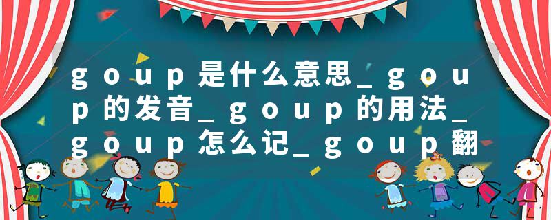 goup是什么意思_goup的发音_goup的用法_goup怎么记_goup翻译