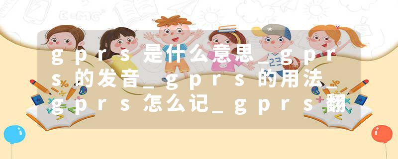 gprs是什么意思_gprs的发音_gprs的用法_gprs怎么记_gprs翻译