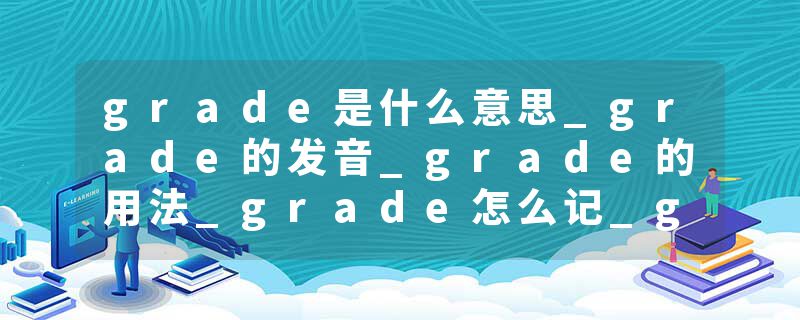 grade是什么意思_grade的发音_grade的用法_grade怎么记_grade翻译