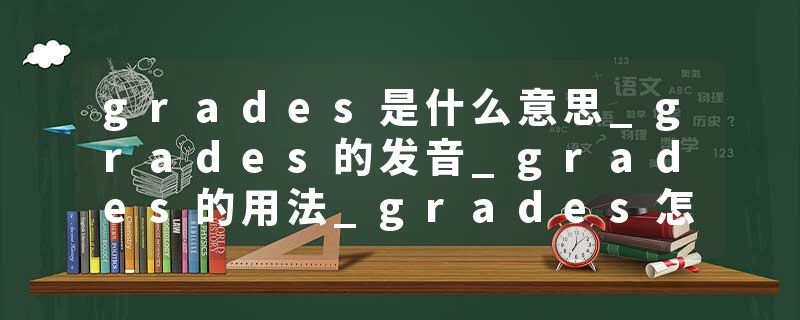 grades是什么意思_grades的发音_grades的用法_grades怎么记_grades翻译