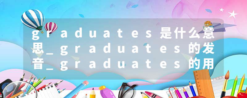 graduates是什么意思_graduates的发音_graduates的用法_graduates怎么记_graduates翻译