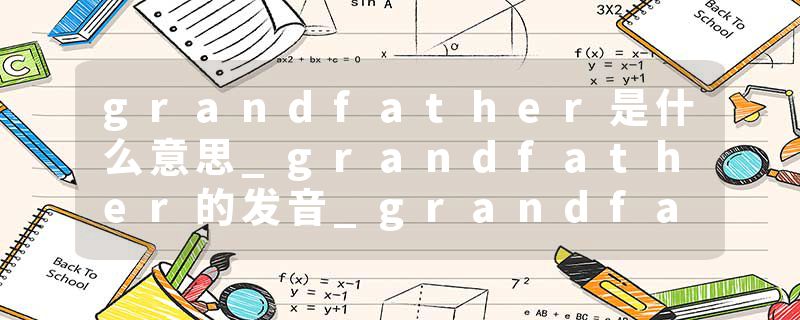 grandfather是什么意思_grandfather的发音_grandfather的用法_grandfather怎么记_grandfather翻译