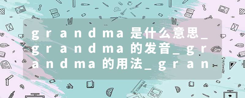 grandma是什么意思_grandma的发音_grandma的用法_grandma怎么记_grandma翻译