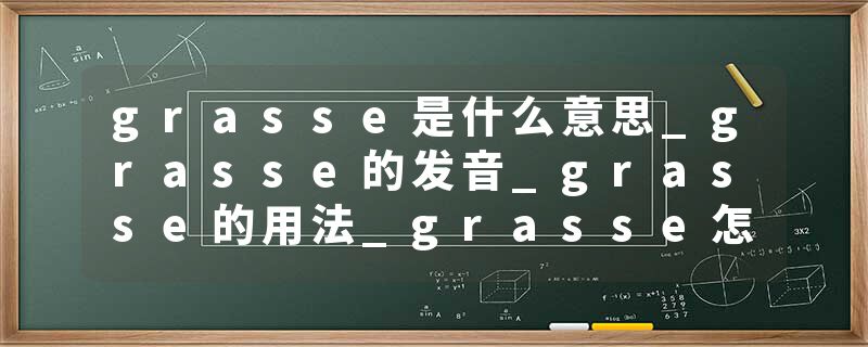 grasse是什么意思_grasse的发音_grasse的用法_grasse怎么记_grasse翻译