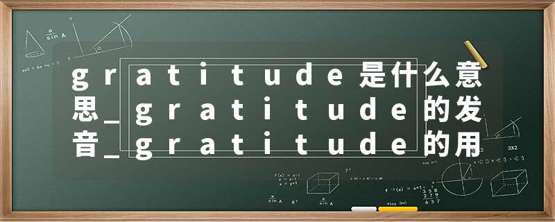 gratitude是什么意思_gratitude的发音_gratitude的用法_gratitude怎么记_gratitude翻译