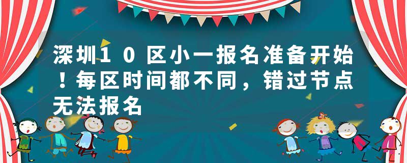 深圳10区小一报名准备开始！每区时间都不同，错过节点无法报名