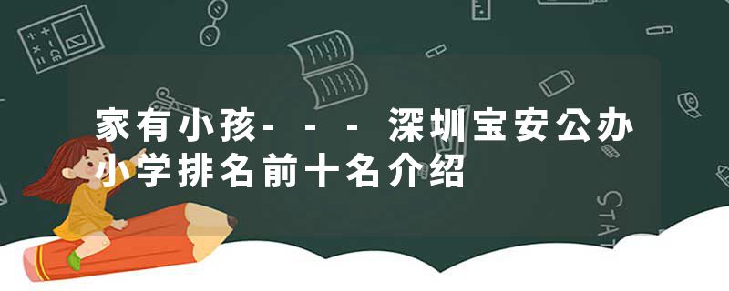 家有小孩---深圳宝安公办小学排名前十名介绍