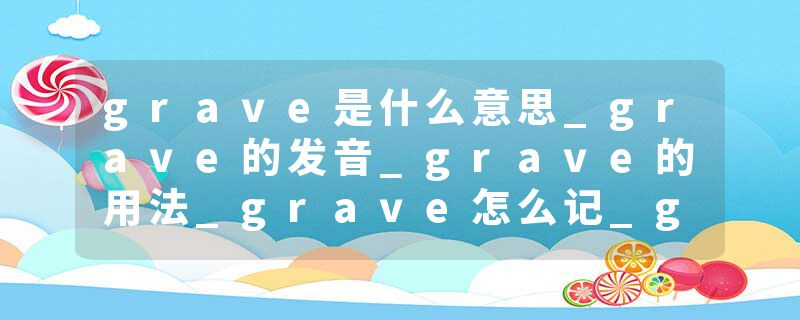 grave是什么意思_grave的发音_grave的用法_grave怎么记_grave翻译
