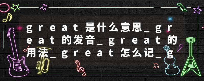 great是什么意思_great的发音_great的用法_great怎么记_great翻译