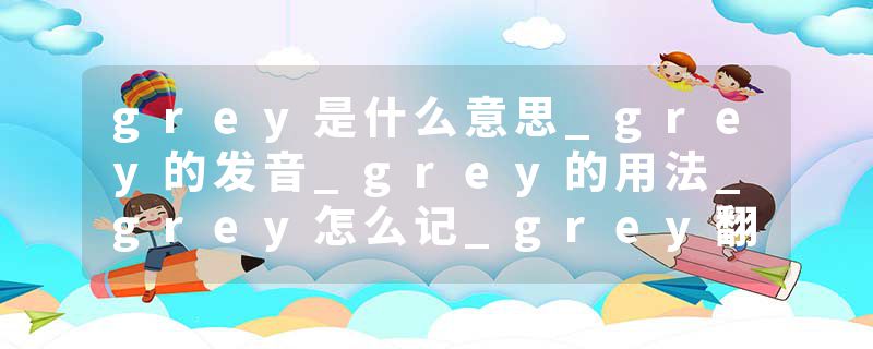 grey是什么意思_grey的发音_grey的用法_grey怎么记_grey翻译