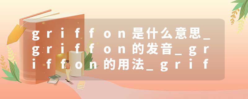 griffon是什么意思_griffon的发音_griffon的用法_griffon怎么记_griffon翻译