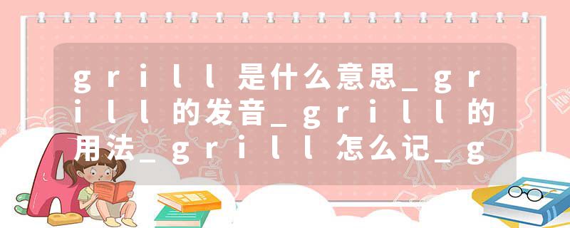 grill是什么意思_grill的发音_grill的用法_grill怎么记_grill翻译
